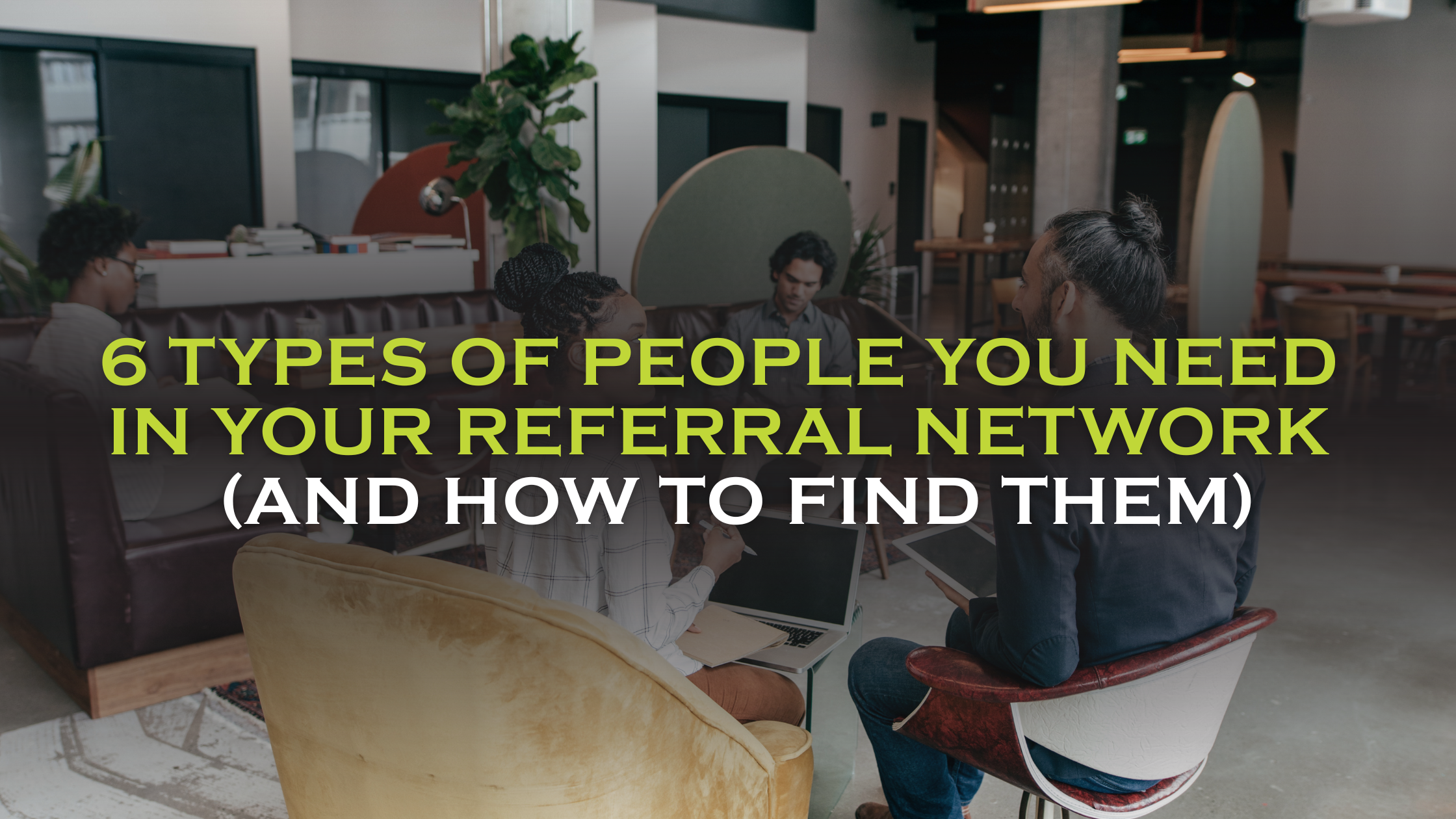 6 Types of People You Need in Your Referral Network (And How to Find Them)