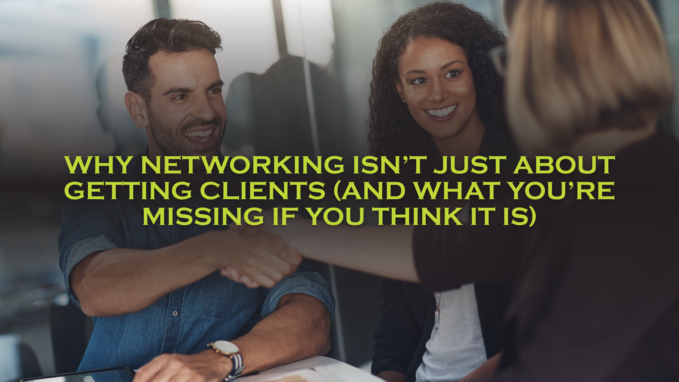 Why Focusing on Relationships Beats Chasing Clients in Networking